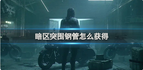 暗区突围钢管怎么获得?_暗区突围钢管在哪里捡