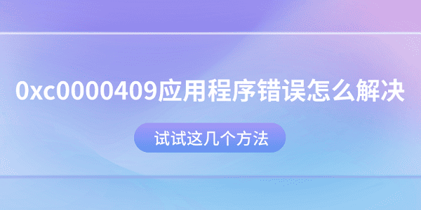 0xc0000409应用程序错误怎么解决?试试这几个方法?0xc0000409