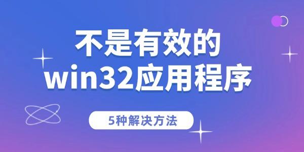 电脑提示“不是有效的win32应用程序”的5种解决方法_win32应用程序