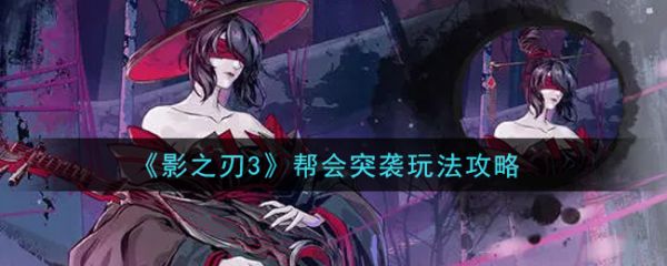 影之刃3帮会突袭怎么玩?_影之刃御战者