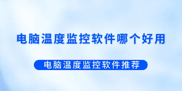 电脑温度监控软件哪个好用？电脑温度监控软件推荐