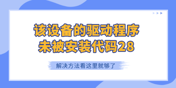 该设备的驱动程序未被安装代码28怎么解决?该设备的驱动程序未被安装. (代码 28)