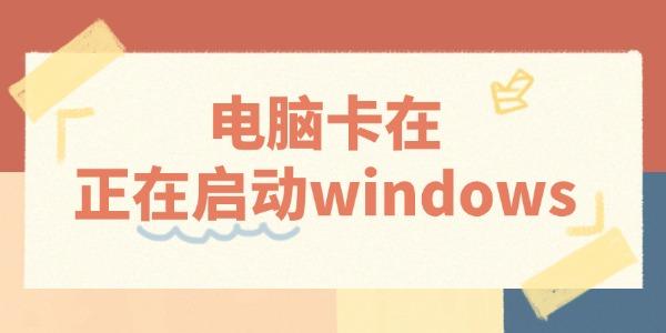 电脑卡在正在启动windows怎么办?windows正在启动