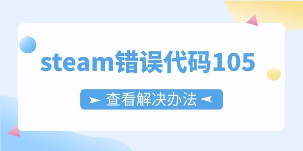 steam错误代码105怎么解决?steam错误代码105