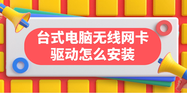 台式电脑无线网卡驱动怎么安装?台式机无线驱动