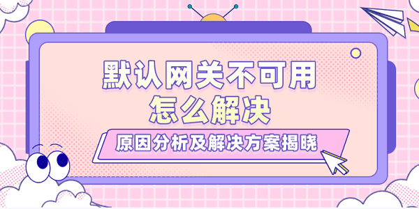 默认网关不可用怎么解决？原因分析及解决方案揭晓