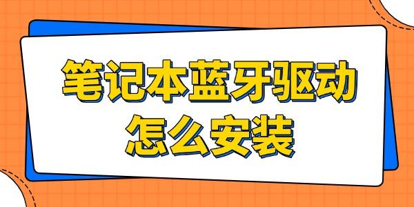 笔记本蓝牙驱动怎么安装?笔记本蓝牙驱动