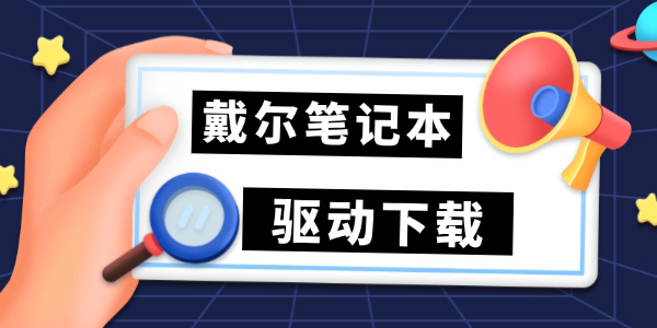戴尔笔记本驱动下载_戴尔笔记本驱动