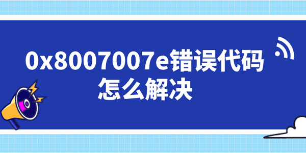 0x8007007e错误代码怎么解决?8007007e
