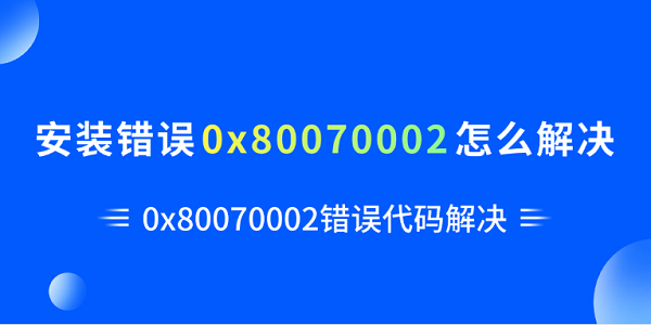 安装错误0x80070002怎么解决?0x80070002
