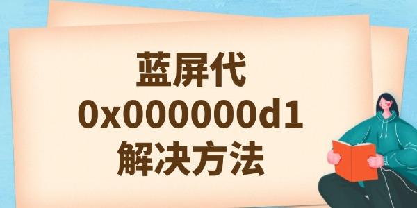 一分钟懂原因和解决方法?0x000000d1蓝屏代码是什么意思?0x000000d1