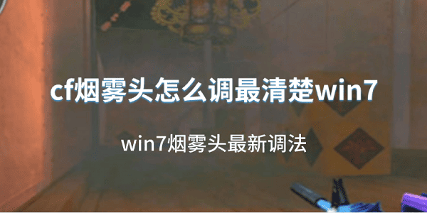 cf烟雾头怎么调最清楚win7?穿越火线烟雾头怎么调