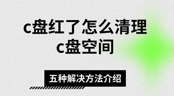 c盘红了怎么清理c盘空间?C盘变红了如何清理