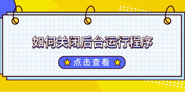 如何关闭后台运行程序_后台运行