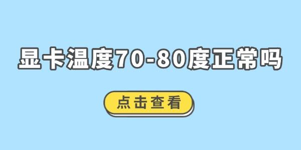 显卡温度70-80度正常吗_显卡80度