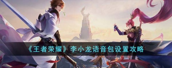 王者荣耀李小龙语音包怎么设置?_王者荣耀李小龙语音包在哪里设置