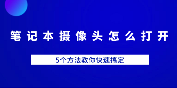笔记本摄像头怎么打开?笔记本摄像头怎么开