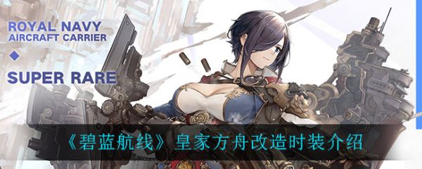 碧蓝航线皇家方舟改造怎么样?_皇家方舟改