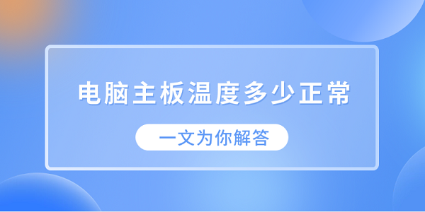 电脑主板温度多少正常?一文为你解答_主板温度多少正常