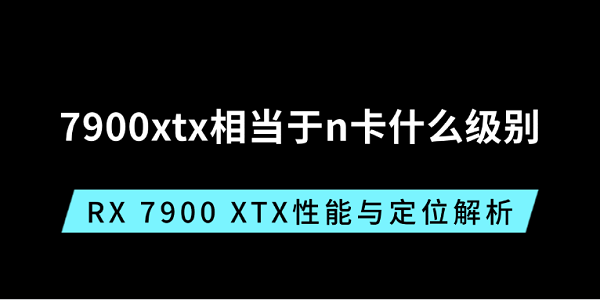 7900?7900xtx相当于n卡什么级别?RX?7900XT