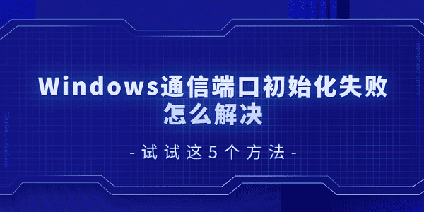 Windows通信端口初始化失败怎么解决 试试这5个方法