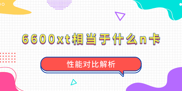 6600xt相当于什么n卡?性能对比解析?6600xt