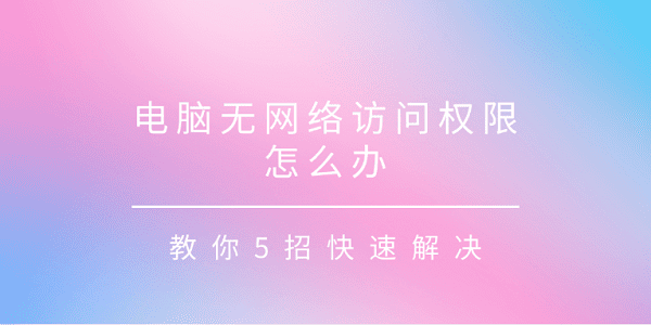 电脑无网络访问权限怎么办?无网络访问权限