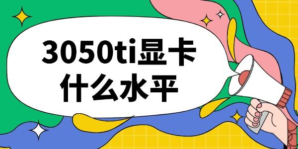 RTX3050Ti显卡性能解析?3050ti显卡什么水平?3050ti