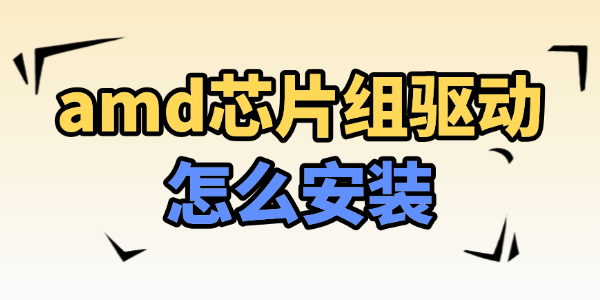 amd芯片组驱动怎么安装?芯片组驱动