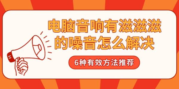 电脑音响有滋滋滋的噪音怎么解决?电脑音响杂音