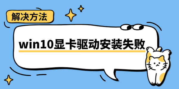 win10显卡驱动安装失败怎么办?win10显卡驱动