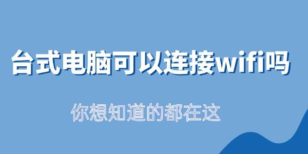 台式电脑可以连接wifi吗_台式机能否无线上网