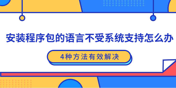 安装程序包的语言不受系统支持怎么办?4种方法有效解决?安装程序包的语言不受系统支持