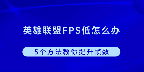 英雄联盟FPS低怎么办?5个方法教你提升帧数?lol fps低怎么办