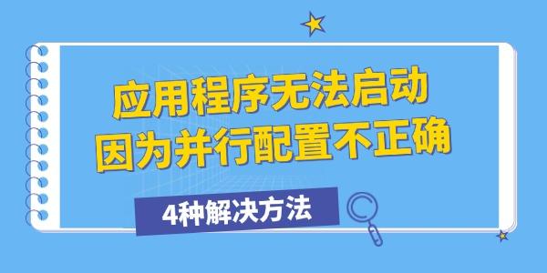 应用程序无法启动因为并行配置不正确怎么办?应用程序配置不正确
