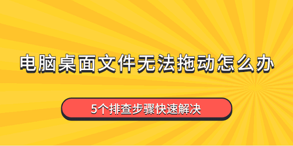 电脑桌面文件无法拖动怎么办?鼠标不能拖动文件