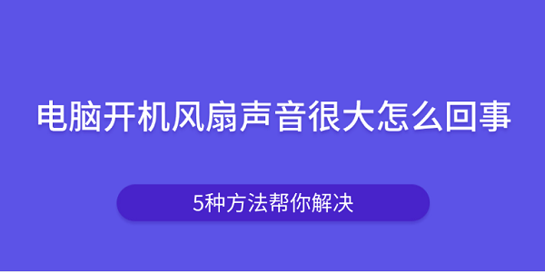 电脑开机风扇声音很大怎么回事?电脑开机声音很大