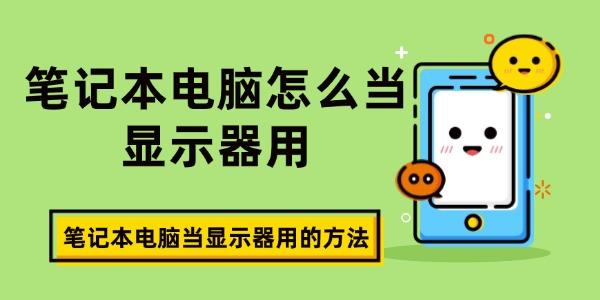 笔记本电脑怎么当显示器用?笔记本电脑做显示器
