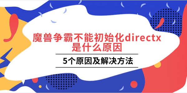 魔兽争霸不能初始化directx是什么原因 5个原因及解决方法 魔兽争霸不能初始化directx是什么原因 5个原因及解决方法