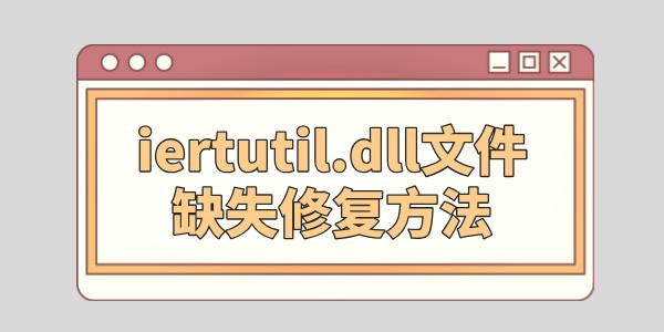 iertutil.dll删了怎么修复 iertutil.dll文件缺失修复方法 iertutil.dll删了怎么修复 iertutil.dll文件缺失修复方法