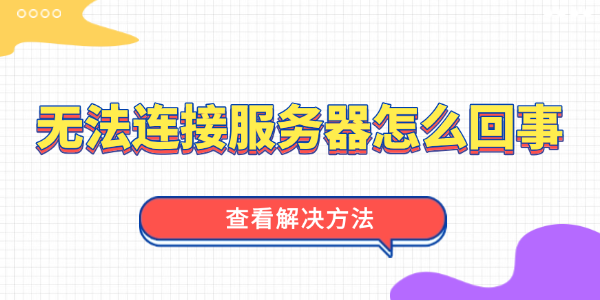 无法连接服务器是怎么回事?服务器连接异常