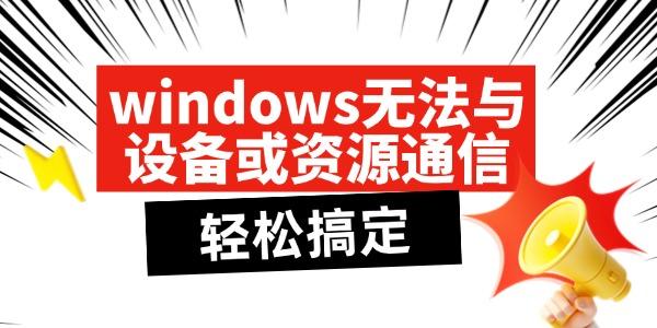 windows无法与设备或资源通信怎么解决?windows无法与设备或资源通信