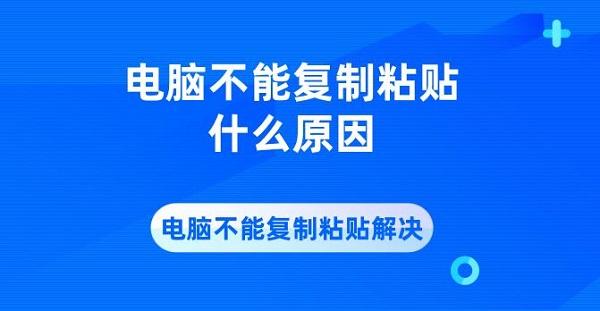 电脑不能复制粘贴解决?电脑不能复制粘贴什么原因?电脑不能复制粘贴了