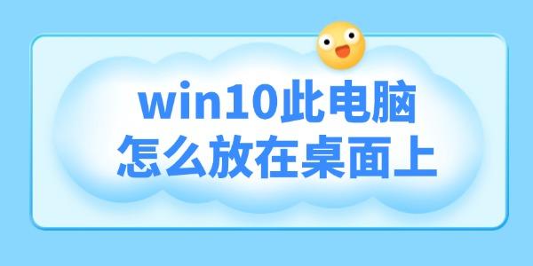 win10此电脑怎么放在桌面上?win10桌面显示我的电脑