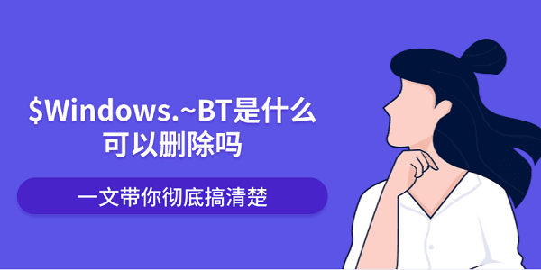 $Windows.~BT是什么可以删除吗?一文带你彻底搞清楚?WINDOWS BT
