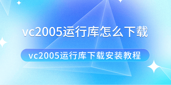 vc2005运行库怎么下载 vc2005运行库下载安装教程 vc2005运行库怎么下载 vc2005运行库下载安装教程