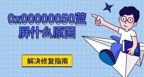 解决修复指南?0x00000050蓝屏什么原因?蓝屏000050