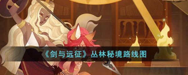 剑与远征丛林秘境路线图_剑与远征丛林秘境