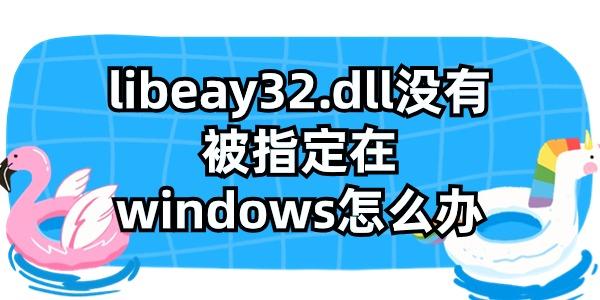 libeay32.dll没有被指定在windows怎么办?4种方法有效解决?LIBEAY32.dll