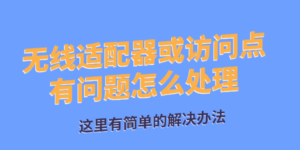 无线适配器或访问点有问题怎么处理?无线适配器或访问点有问题